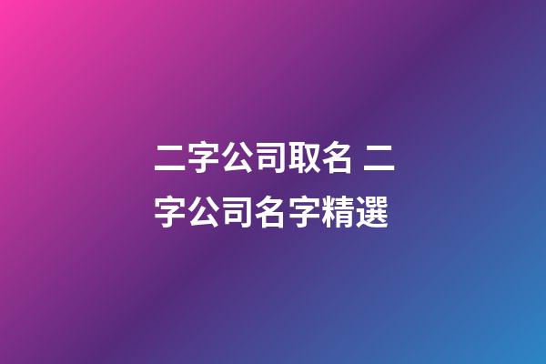 二字公司取名 二字公司名字精選-第1張-公司起名-玄機(jī)派